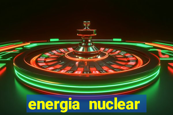 energia nuclear vantagens e desvantagens